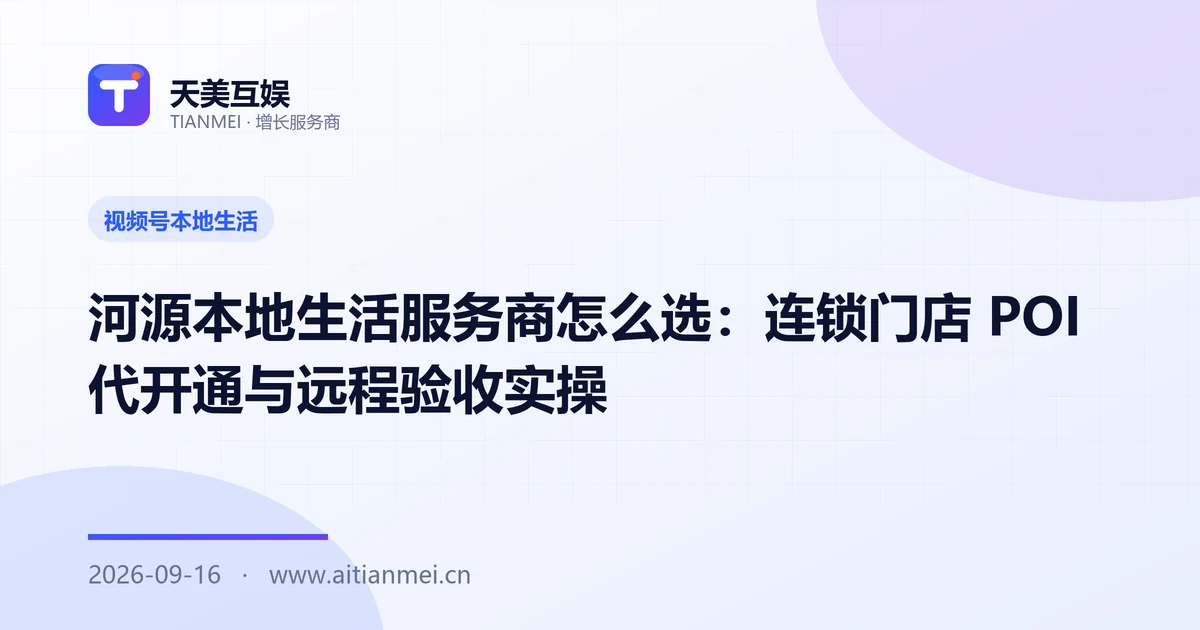 河源本地生活服务商怎么选：连锁门店 POI 代开通与远程验收实操