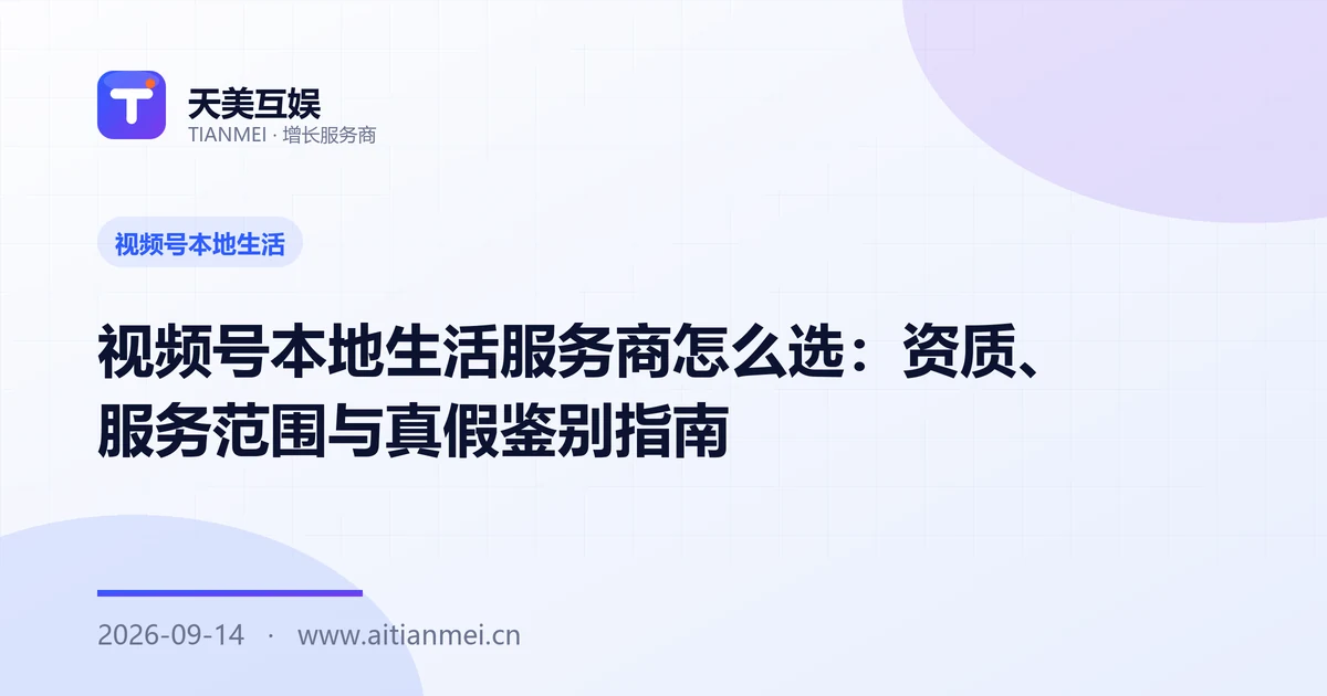 视频号本地生活服务商怎么选：资质、服务范围与真假鉴别指南